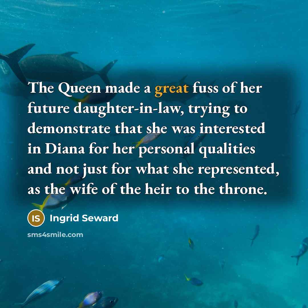 “The Queen made a great fuss of her future daughter-in-law,…” quote by Ingrid Seward