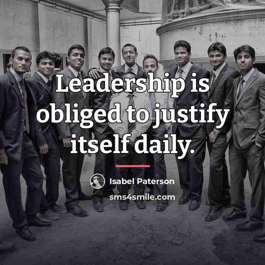 “Leadership is obliged to justify itself daily.…” quote by Isabel Paterson