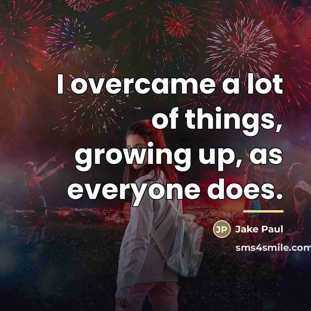 “I overcame a lot of things, growing up, as everyone…” quote by Jake Paul