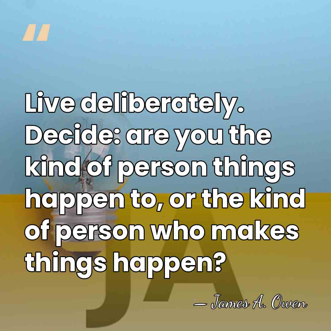 Live deliberately. Decide: are you the kind of person things happen to,&hellip; - James A. Owen