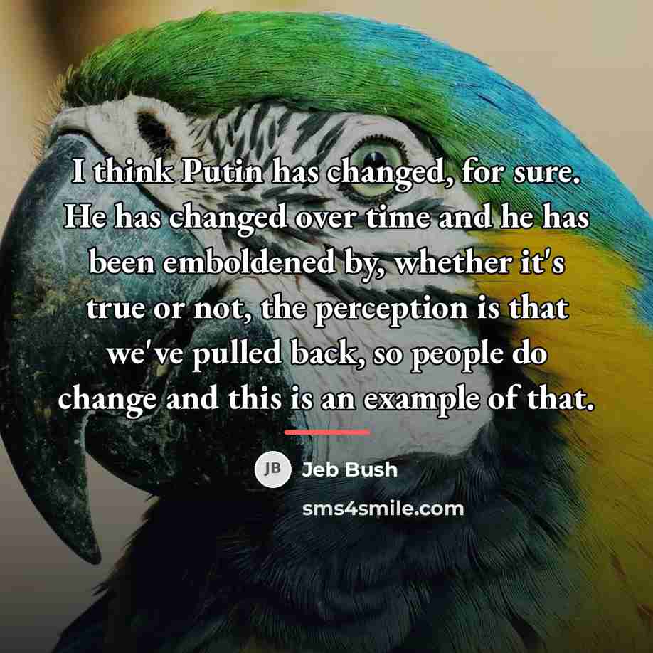 “I think Putin has changed, for sure. He has changed…” quote by Jeb Bush