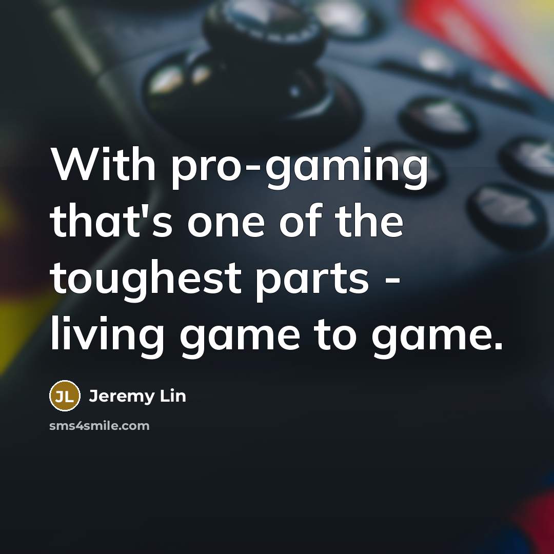 “With pro-gaming that's one of the toughest parts - living…” quote by Jeremy Lin