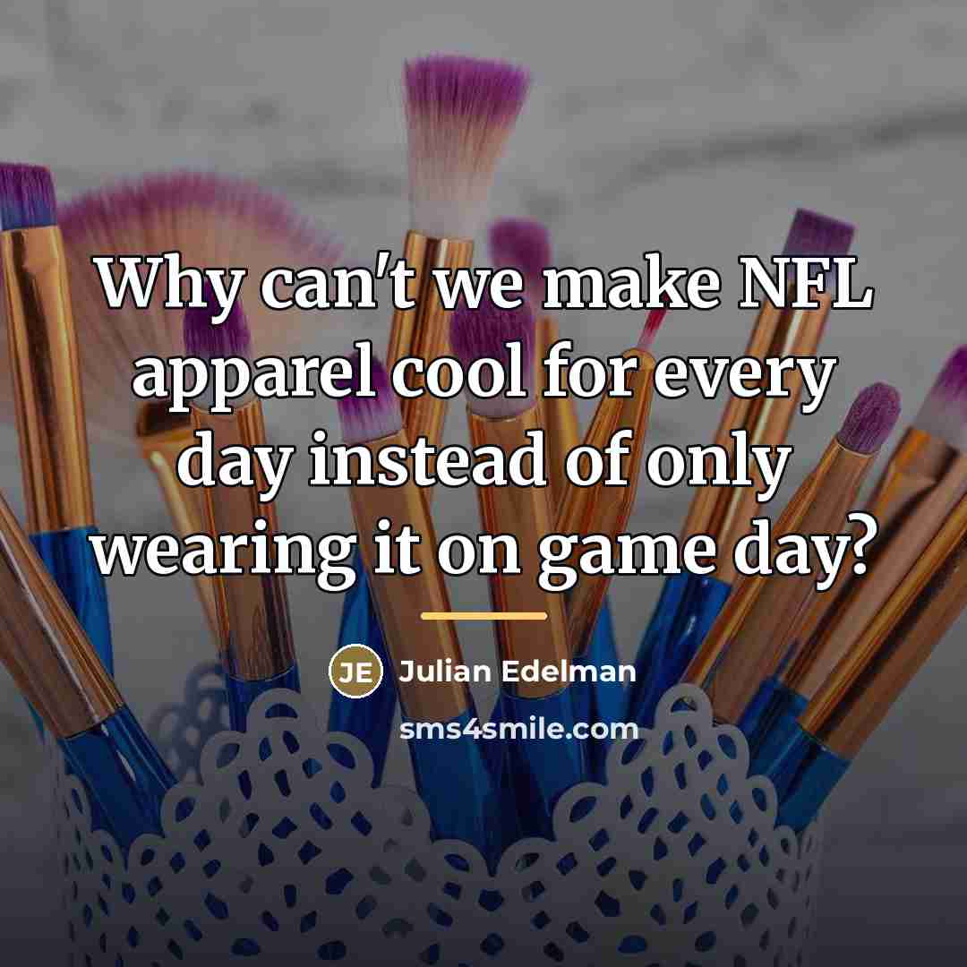 “Why can't we make NFL apparel cool for every day…” quote by Julian Edelman