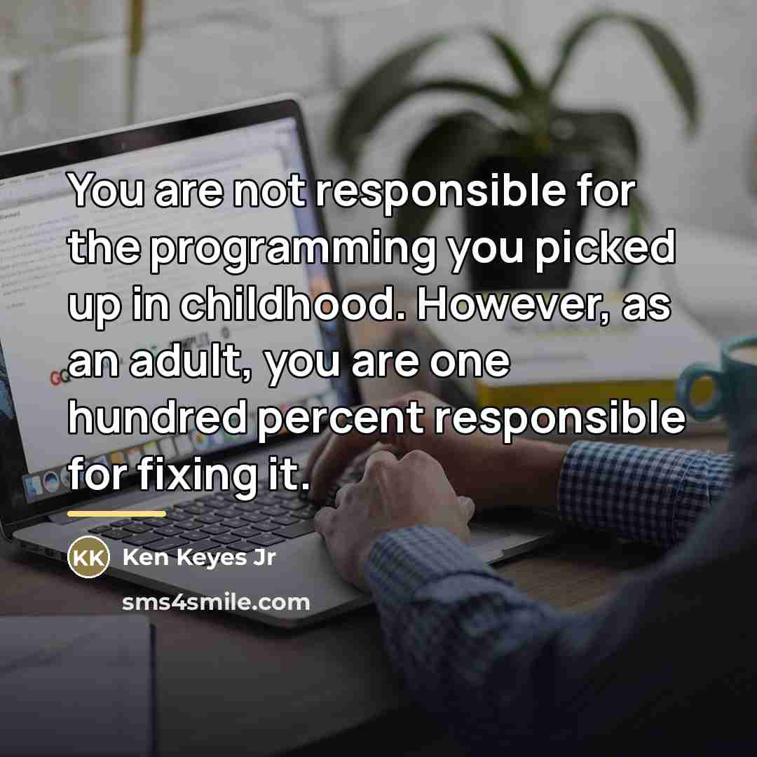 “You are not responsible for the programming you picked up…” quote by Ken Keyes Jr