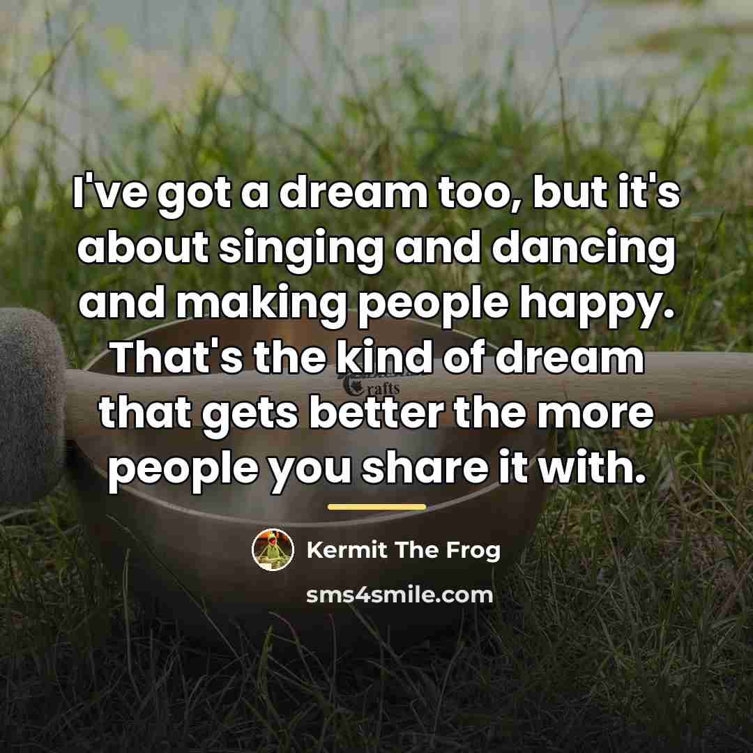 “I've got a dream too, but it's about singing and…” quote by Kermit The Frog