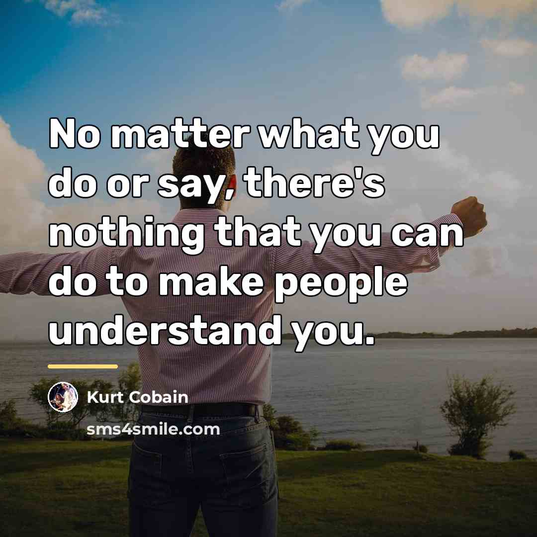 “No matter what you do or say, there's nothing that…” quote by Kurt Cobain