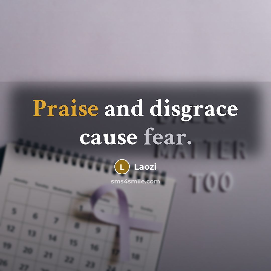“Praise and disgrace cause fear.…” quote by Laozi