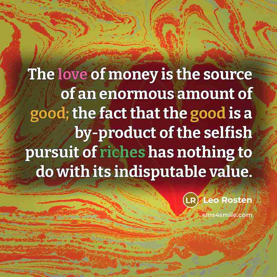 “The love of money is the source of an enormous…” quote by Leo Rosten