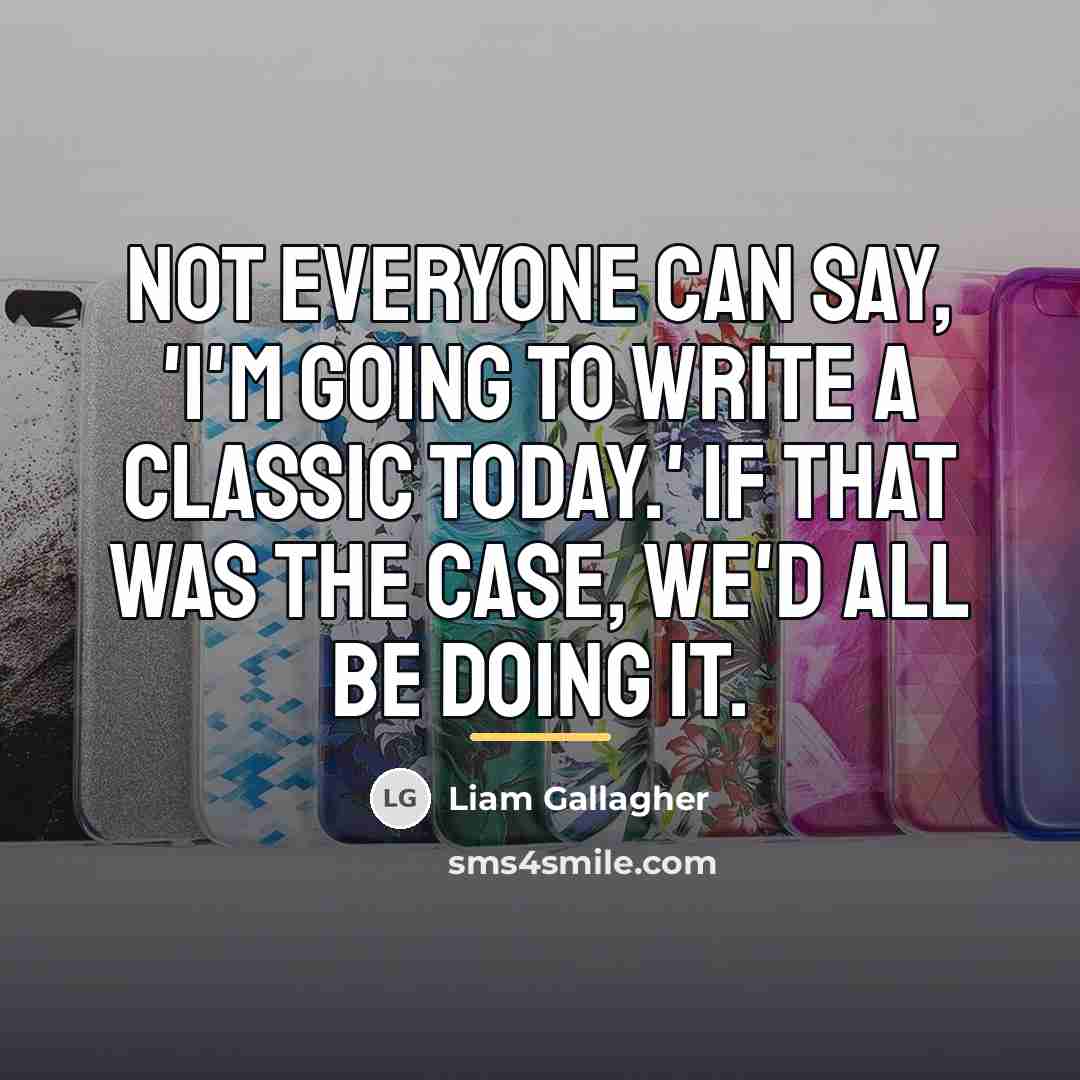 “Not everyone can say, 'I'm going to write a classic…” quote by Liam Gallagher