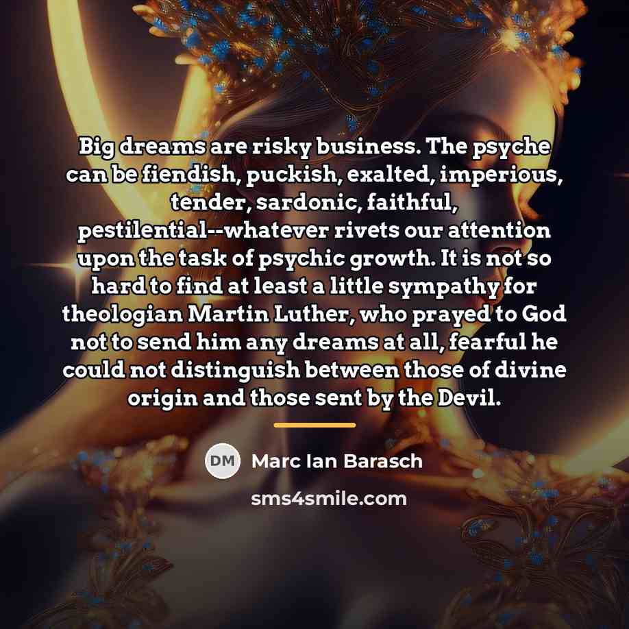 “Big dreams are risky business. The psyche can be fiendish,…” quote by Marc Ian Barasch