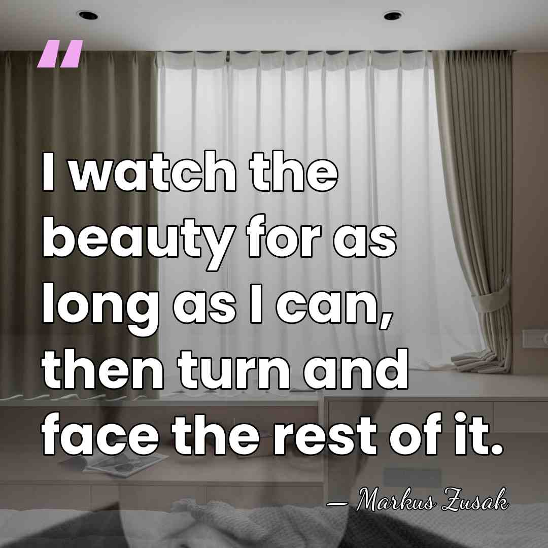 I watch the beauty for as long as I can, then turn&hellip; - Markus Zusak