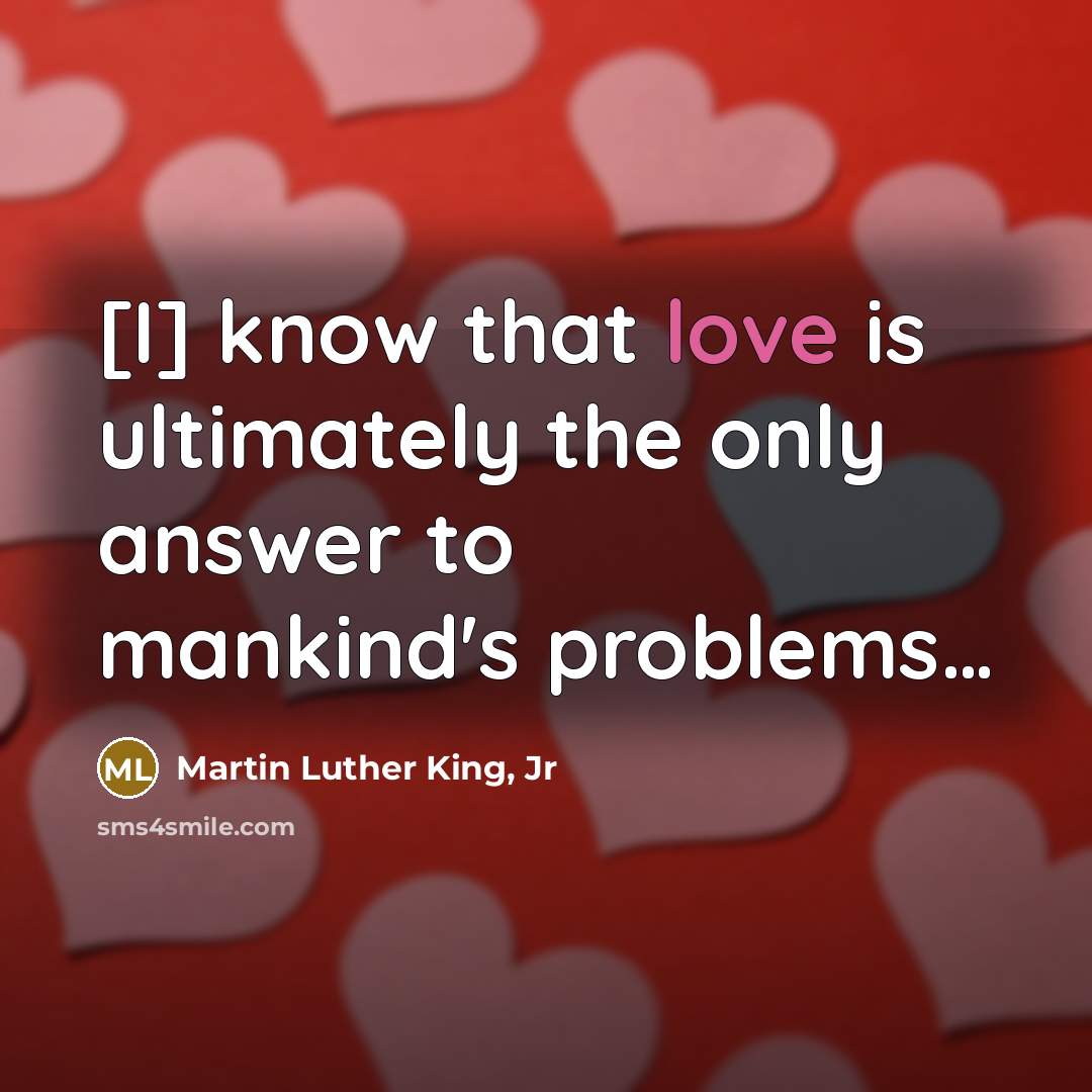 “[I] know that love is ultimately the only answer to…” quote by Martin Luther King, Jr