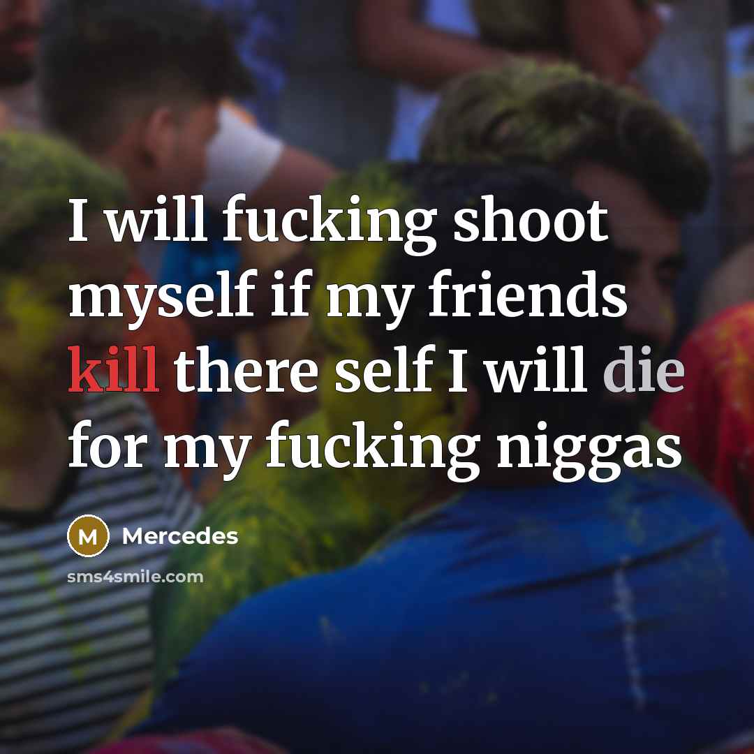 “I will fucking shoot myself if my friends kill there self I will die for my fucking niggas” quote by Mercedes