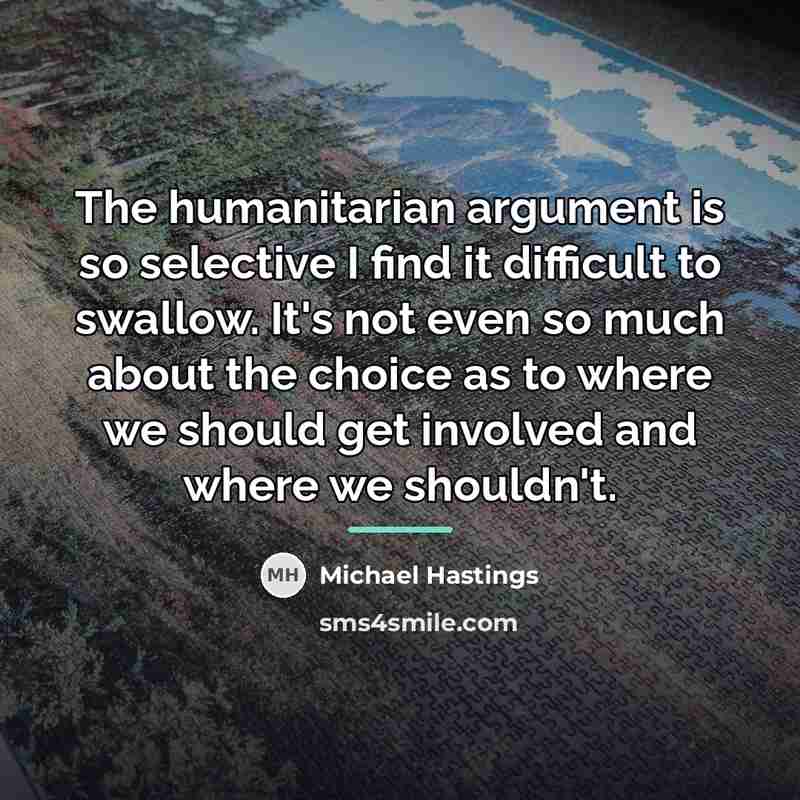 “The humanitarian argument is so selective I find it difficult…” quote by Michael Hastings