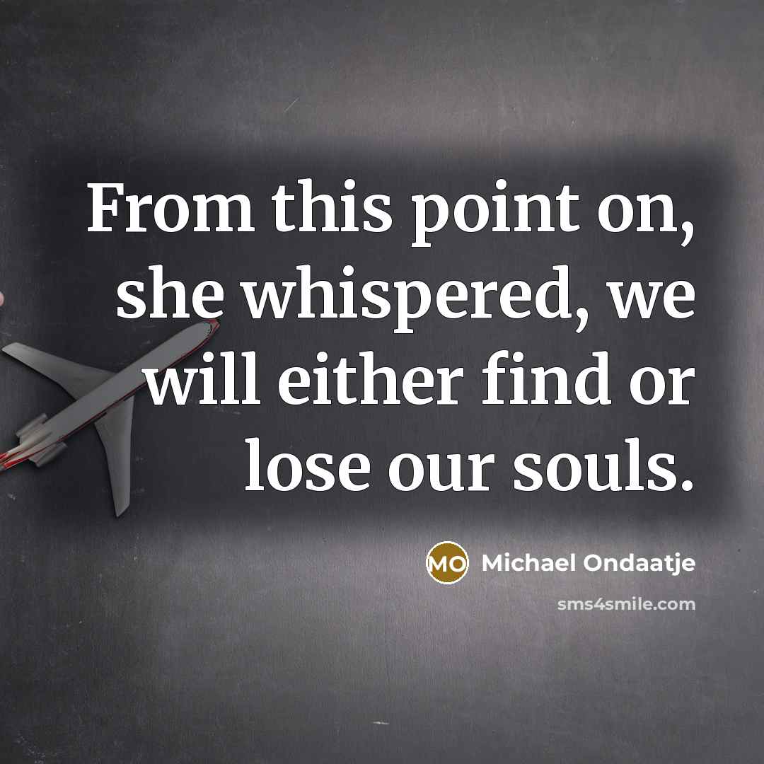 “From this point on, she whispered, we will either find…” quote by Michael Ondaatje