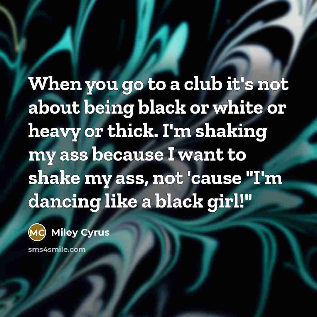 “When you go to a club it's not about being…” quote by Miley Cyrus