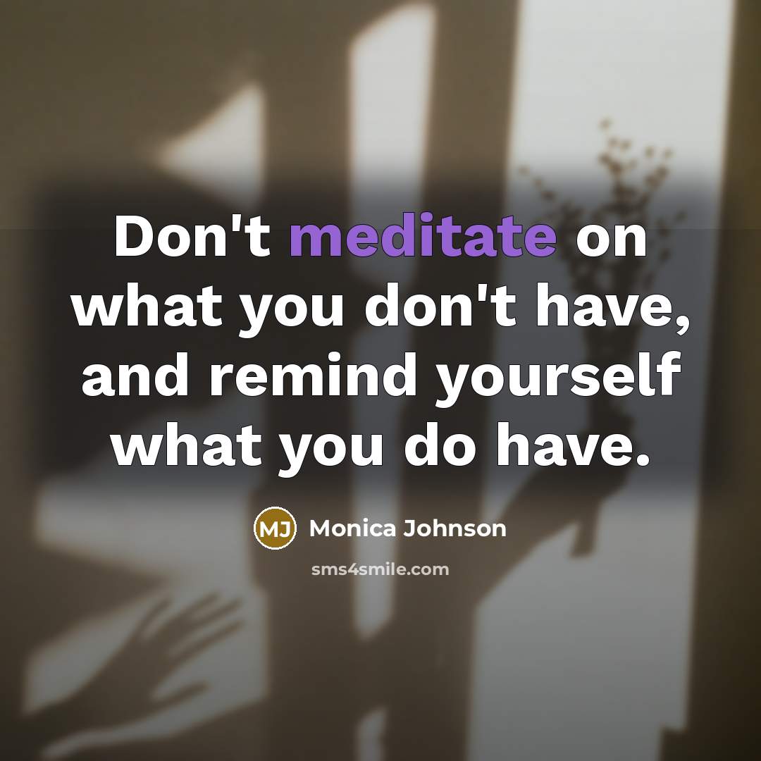 “Don't meditate on what you don't have, and remind yourself…” quote by Monica Johnson