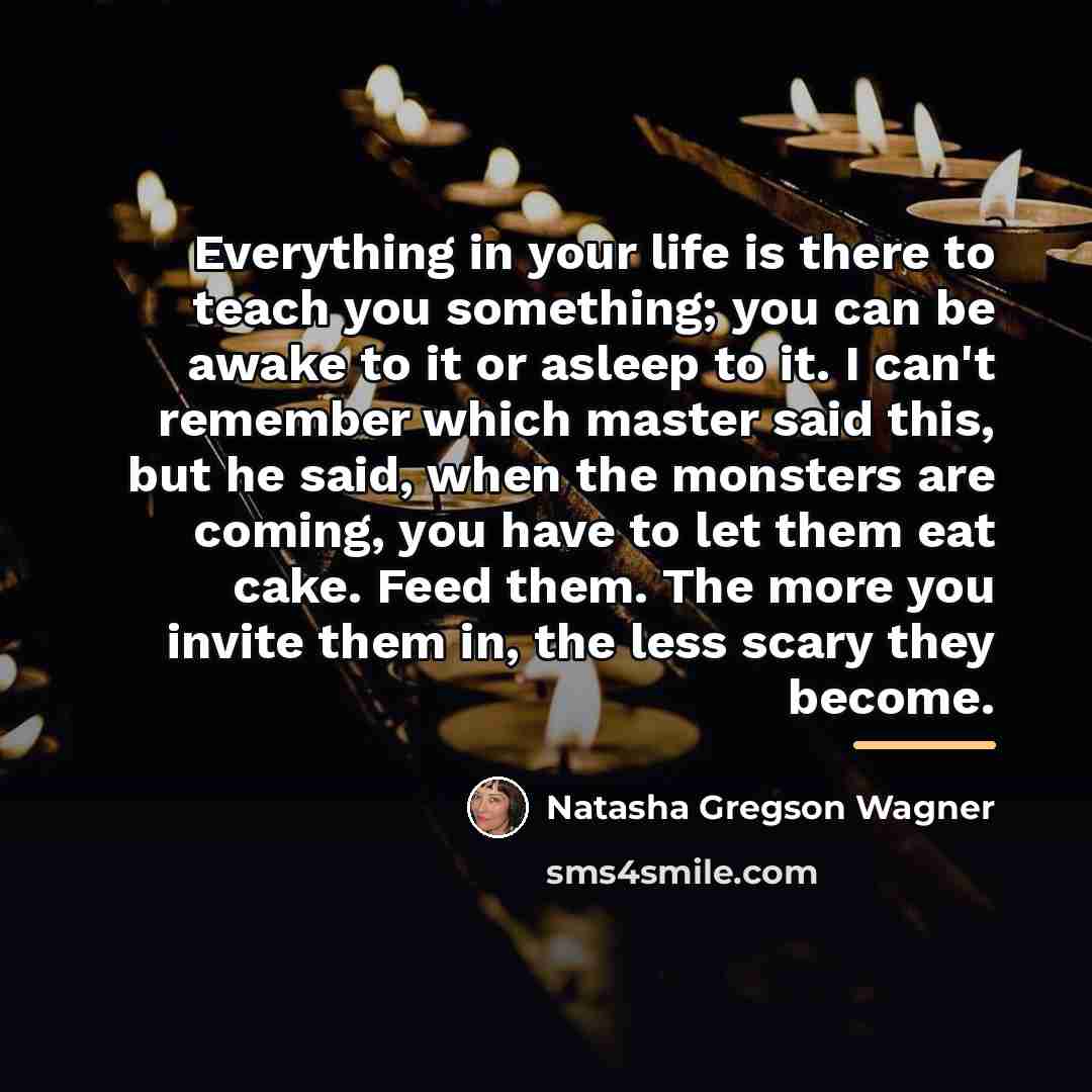 “Everything in your life is there to teach you something;…” quote by Natasha Gregson Wagner