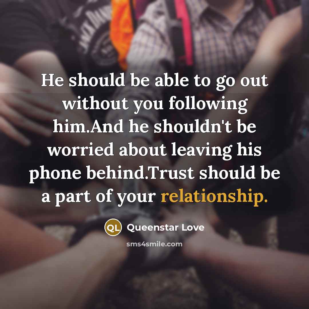 “He should be able to go out without you following him.And he shouldn't be worried about leaving his phone behind.Trust should be a part of your relationship.” quote by Queenstar Love