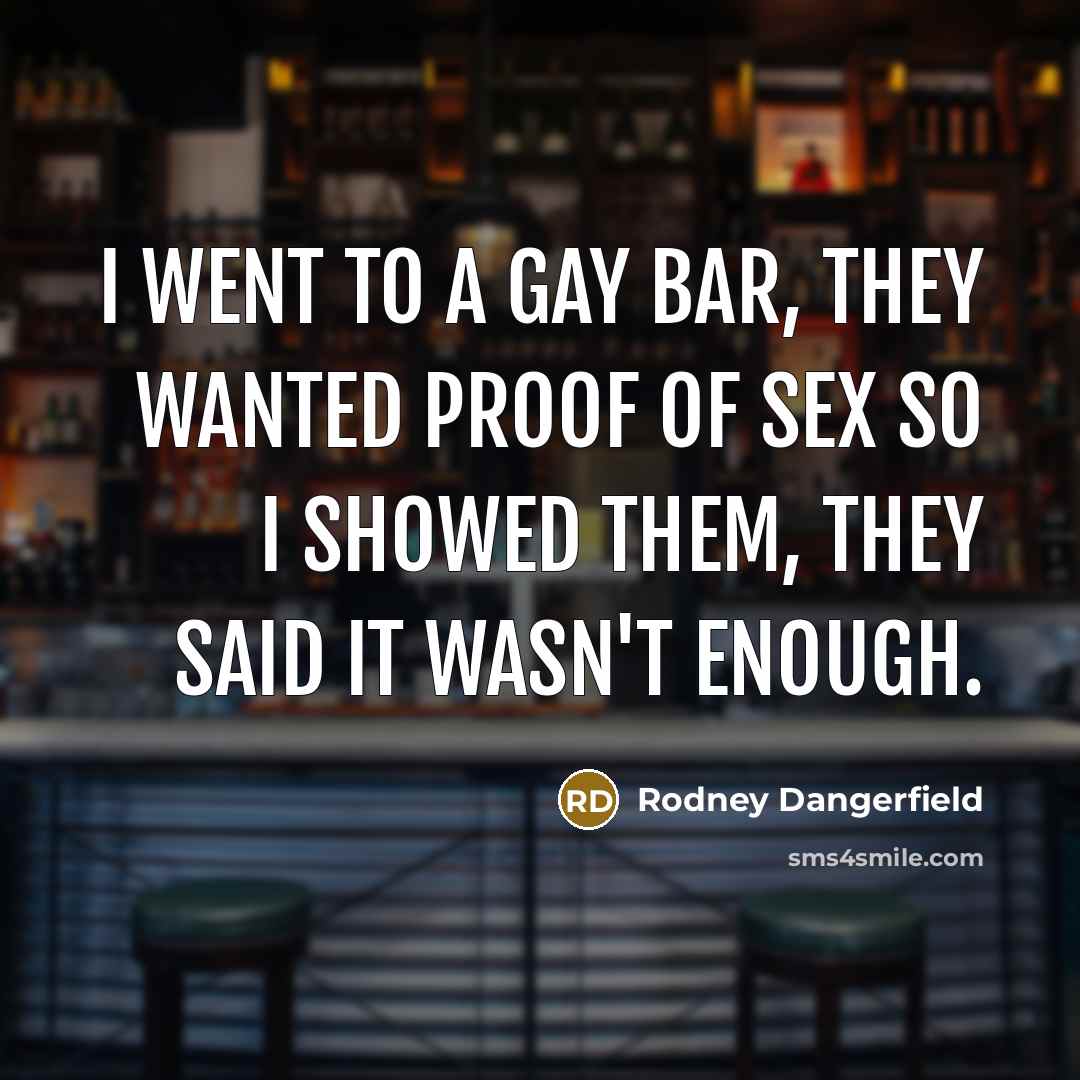 “I went to a gay bar, they wanted proof of…” quote by Rodney Dangerfield