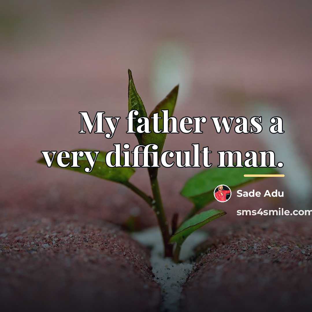 “My father was a very difficult man.…” quote by Sade Adu
