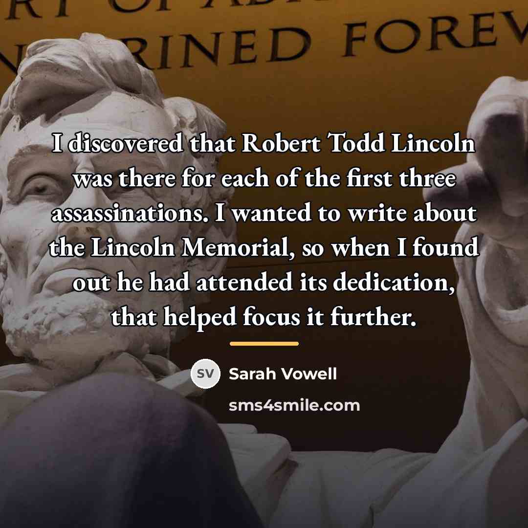 “I discovered that Robert Todd Lincoln was there for each…” quote by Sarah Vowell