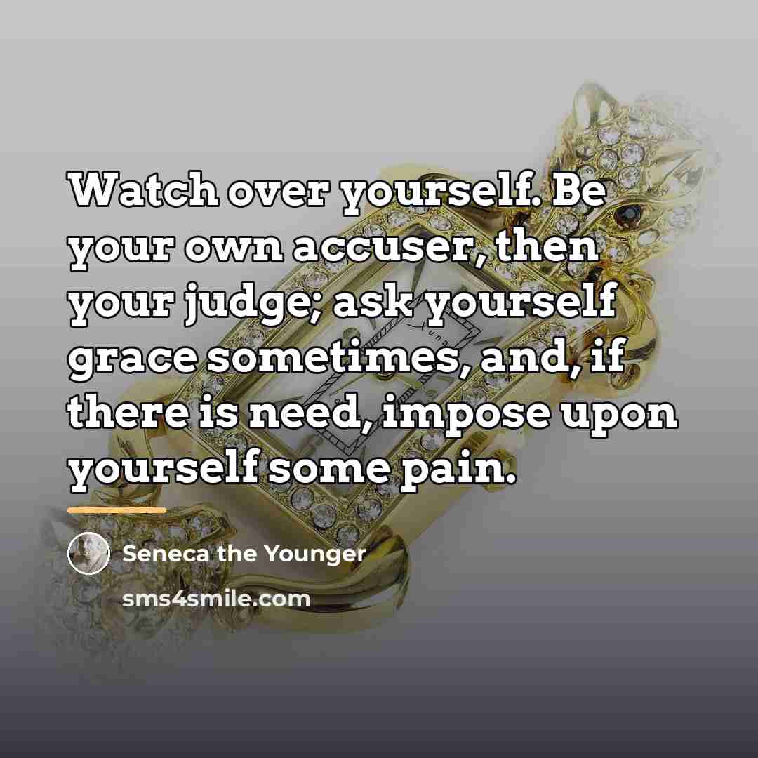 “Watch over yourself. Be your own accuser, then your judge;…” quote by Seneca the Younger