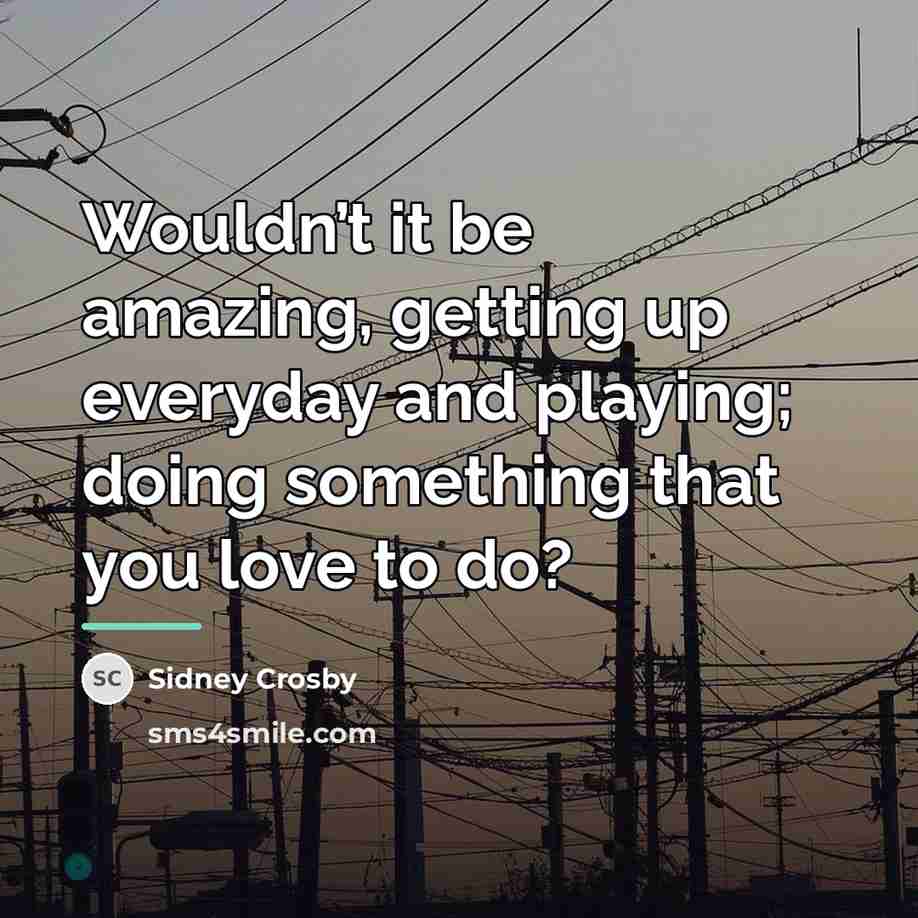 “Wouldn’t it be amazing, getting up everyday and playing; doing…” quote by Sidney Crosby