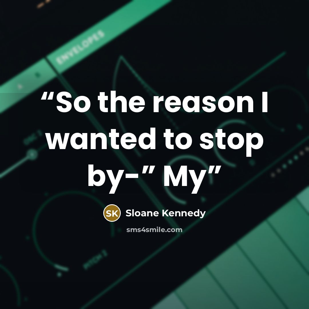 “So the reason I wanted to stop by-” My” quote by Sloane Kennedy
