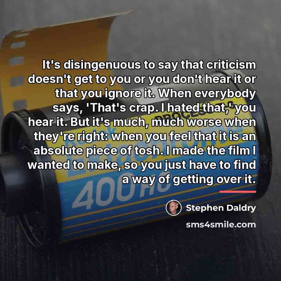 “It's disingenuous to say that criticism doesn't get to you…” quote by Stephen Daldry