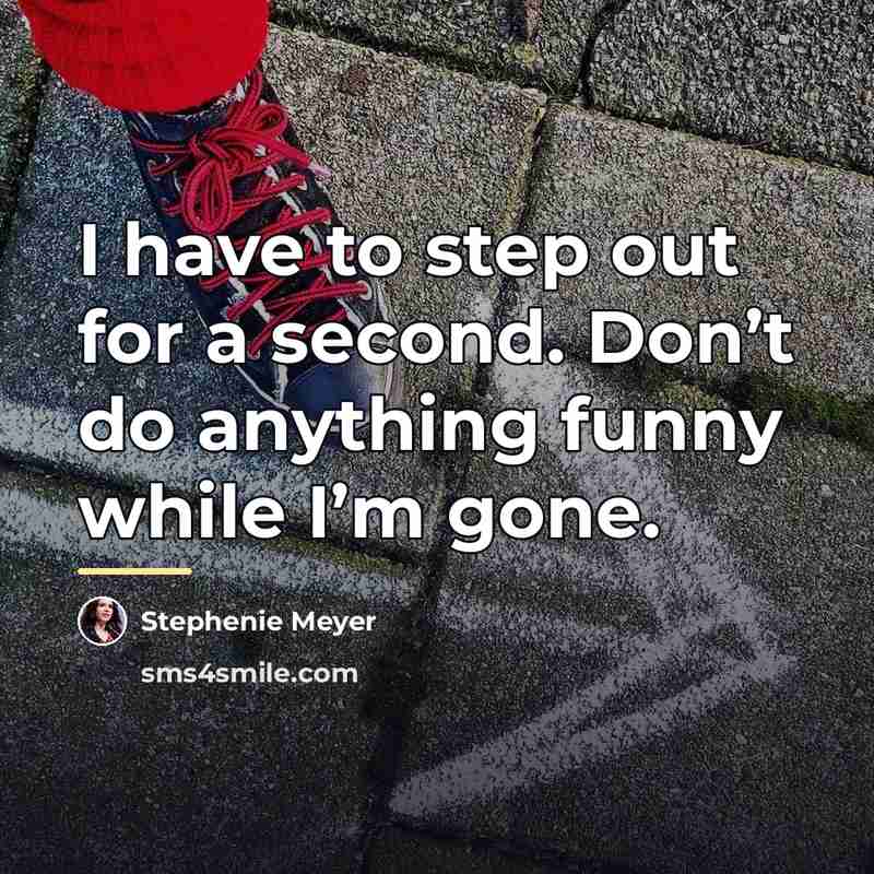 “I have to step out for a second. Don’t do…” quote by Stephenie Meyer