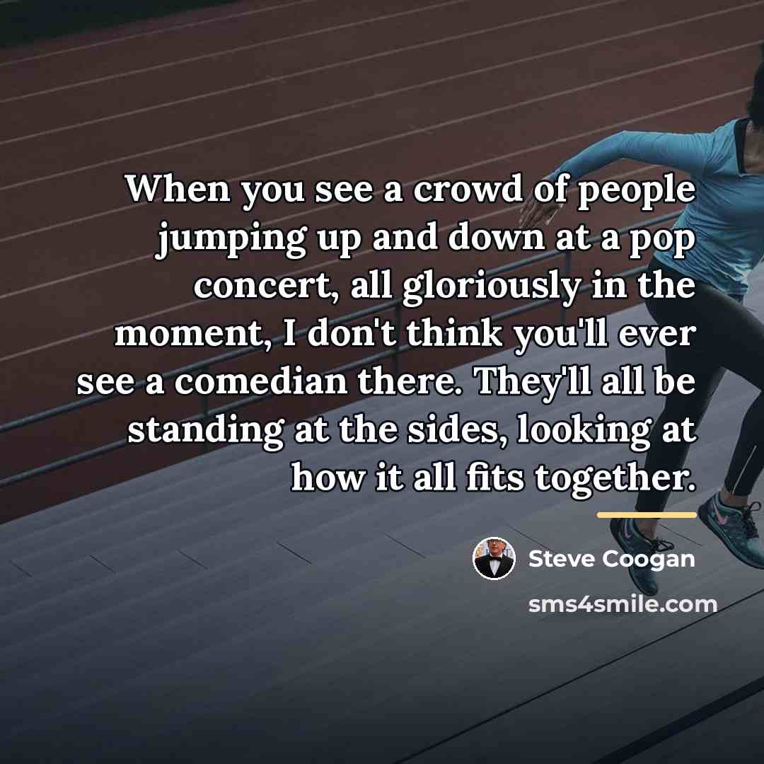 “When you see a crowd of people jumping up and…” quote by Steve Coogan