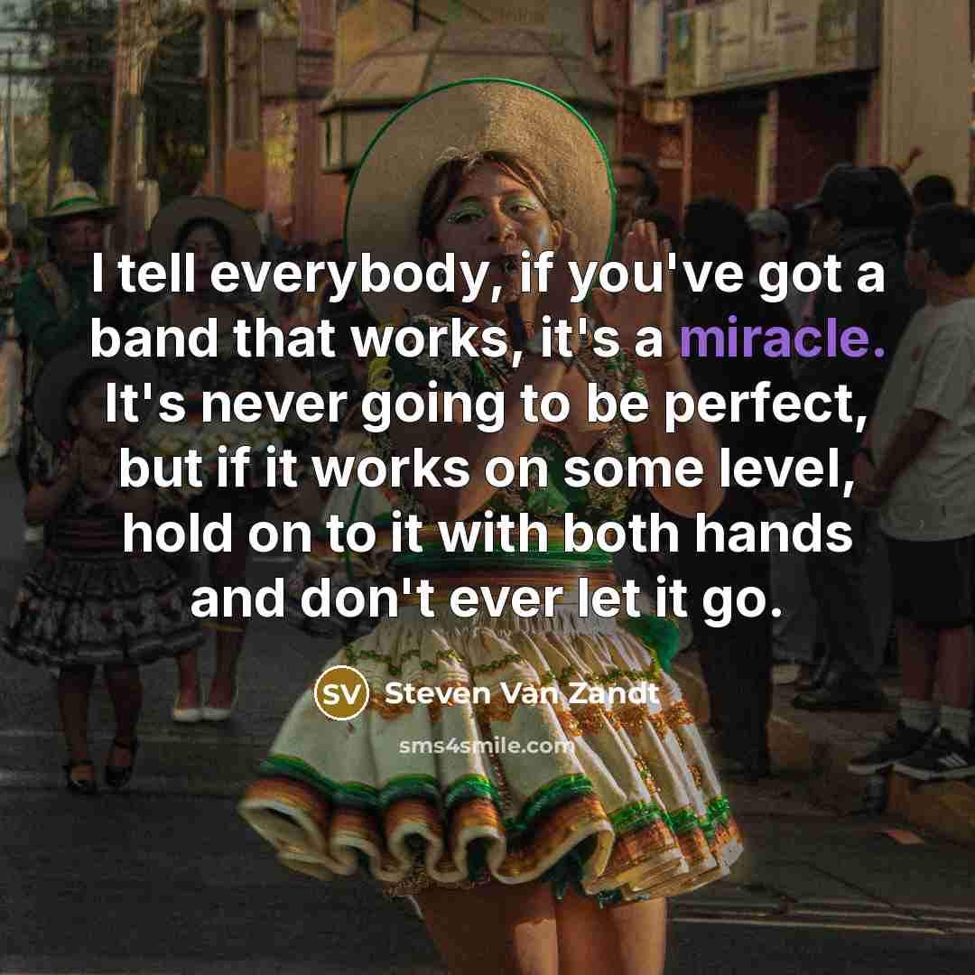 “I tell everybody, if you've got a band that works,…” quote by Steven Van Zandt