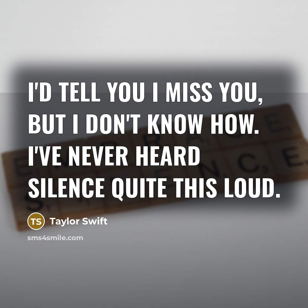 “I'd tell you I miss you, but I don't know how. I've never heard silence quite this loud.” quote by Taylor Swift