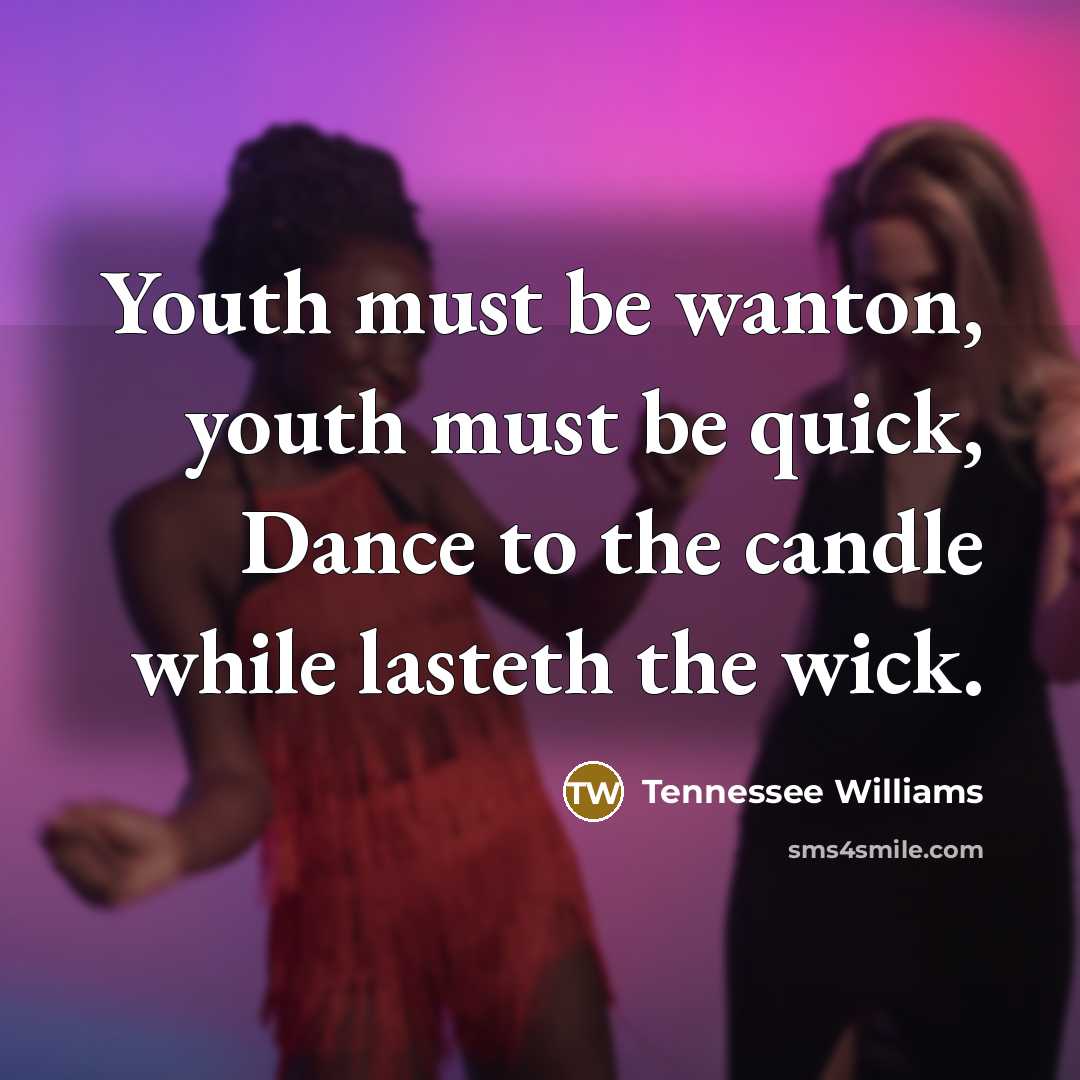 “Youth must be wanton, youth must be quick, Dance to…” quote by Tennessee Williams