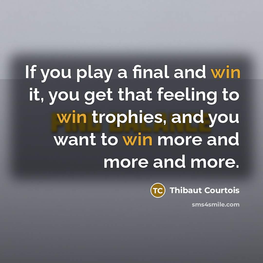 “If you play a final and win it, you get…” quote by Thibaut Courtois