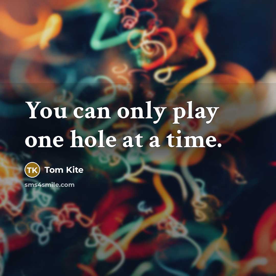 “You can only play one hole at a time.…” quote by Tom Kite
