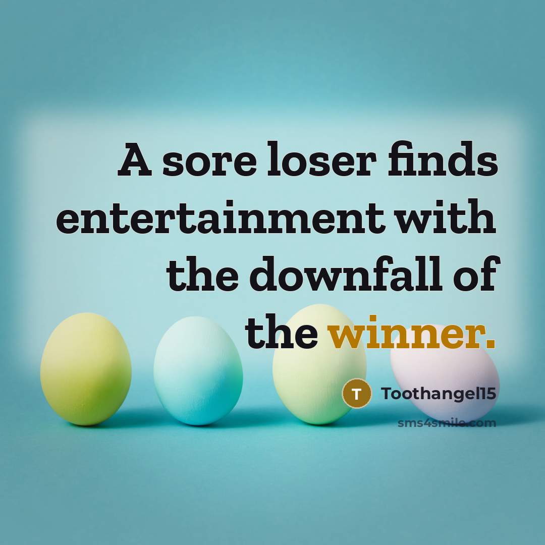 “A sore loser finds entertainment with the downfall of the winner.” quote by Toothangel15