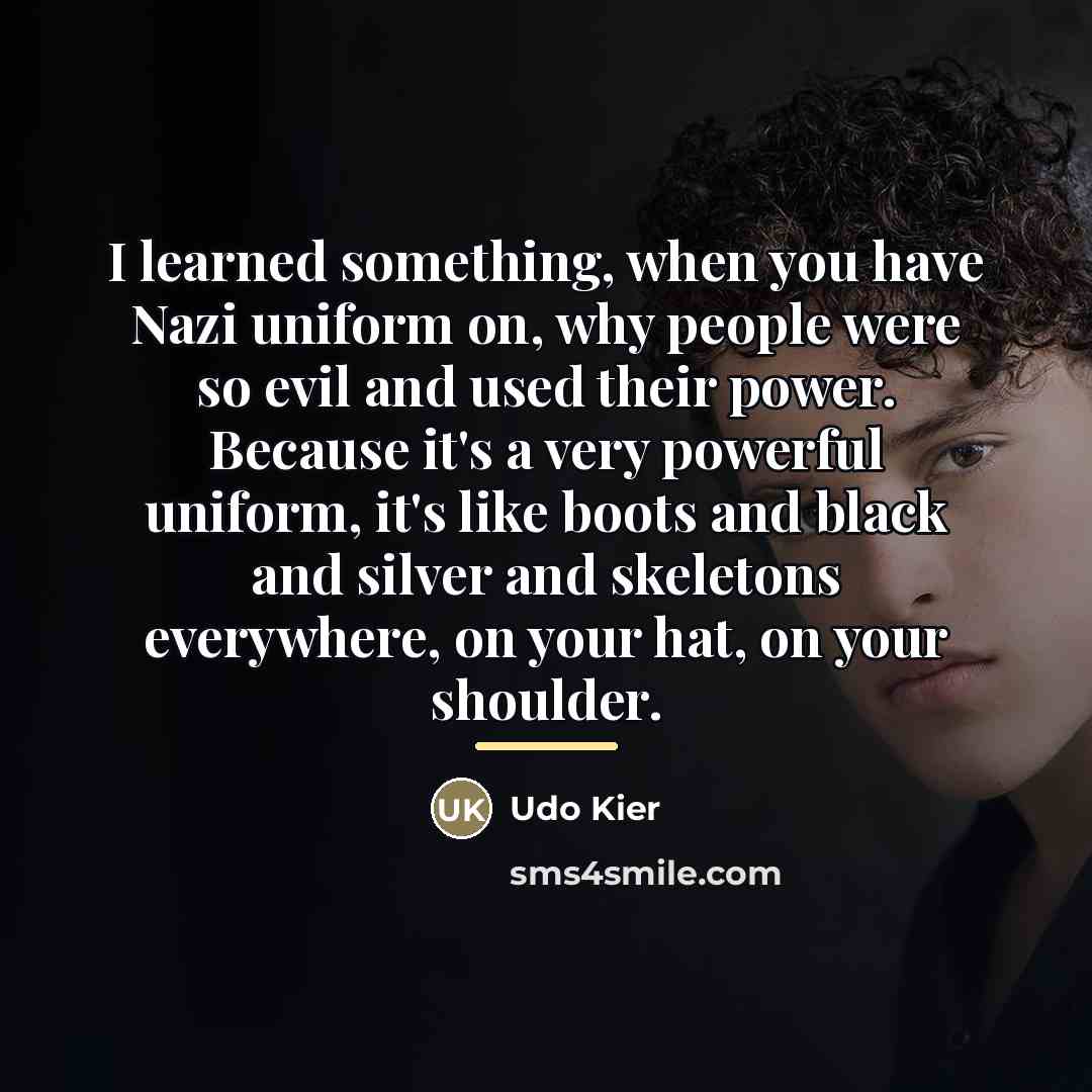 “I learned something, when you have Nazi uniform on, why…” quote by Udo Kier