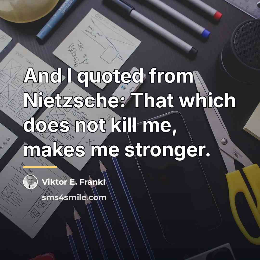 “And I quoted from Nietzsche: That which does not kill…” quote by Viktor E. Frankl