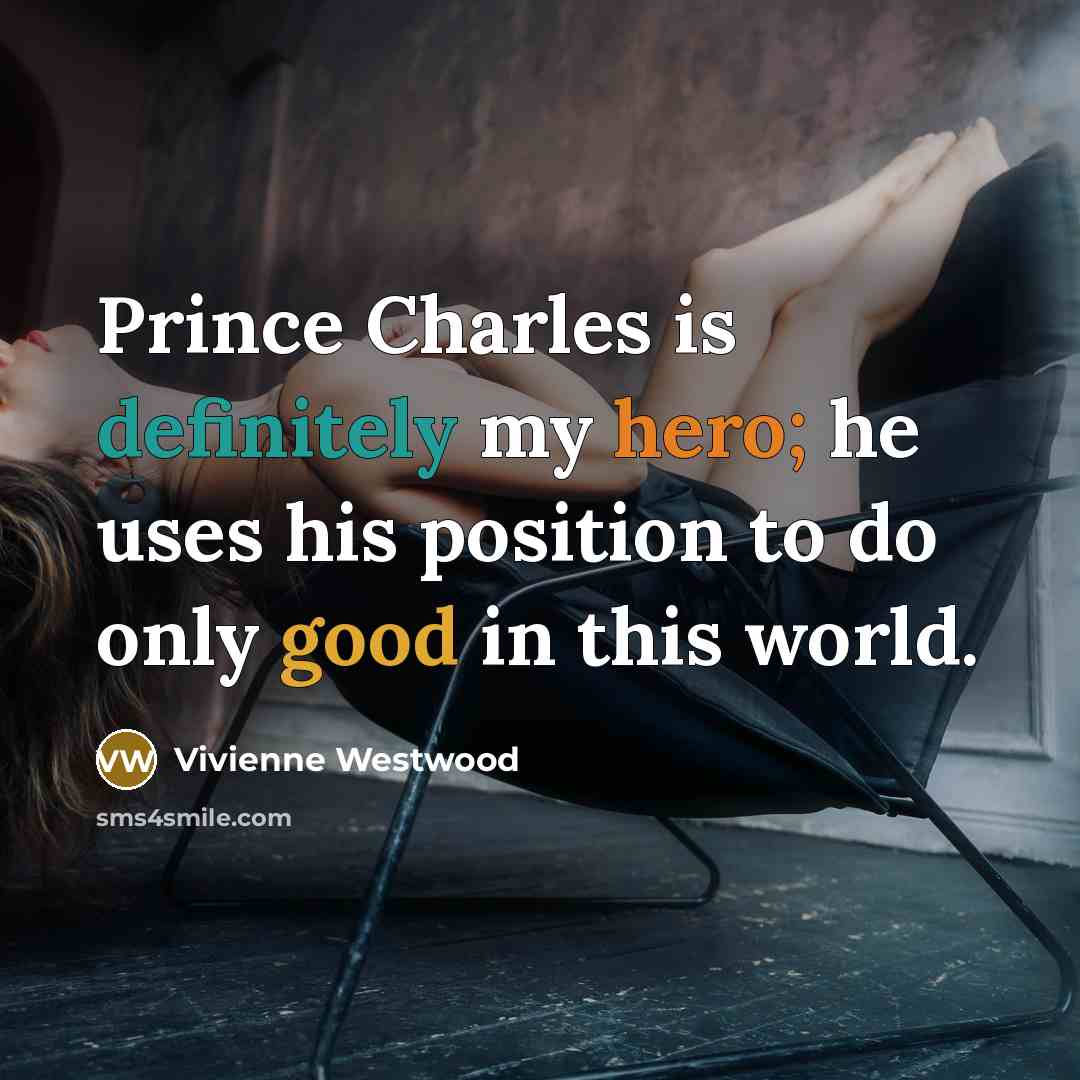 “Prince Charles is definitely my hero; he uses his position to do only good in this world.” quote by Vivienne Westwood