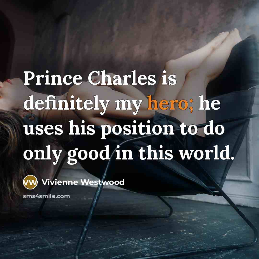 “Prince Charles is definitely my hero; he uses his position…” quote by Vivienne Westwood