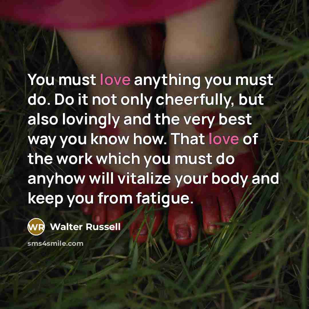 “You must love anything you must do. Do it not…” quote by Walter Russell