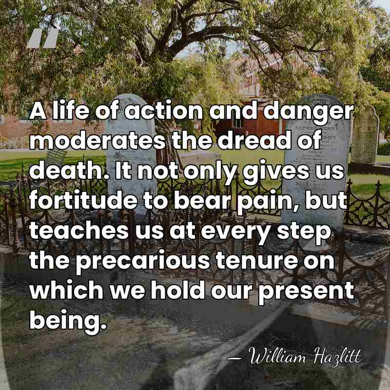 A life of action and danger moderates the dread of death. It&hellip; - William Hazlitt