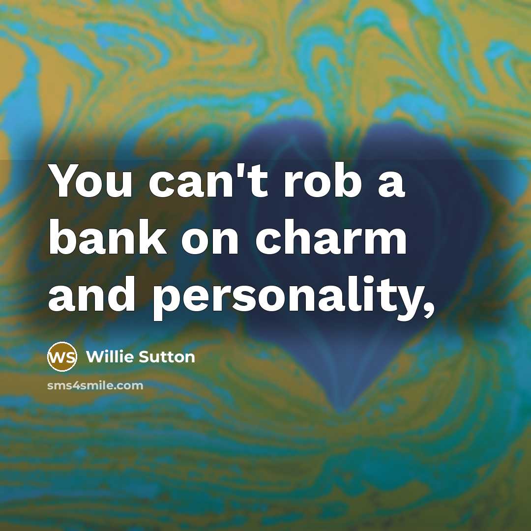 “You can't rob a bank on charm and personality,” quote by Willie Sutton