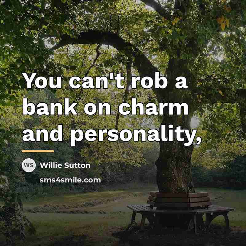“You can't rob a bank on charm and personality,…” quote by Willie Sutton