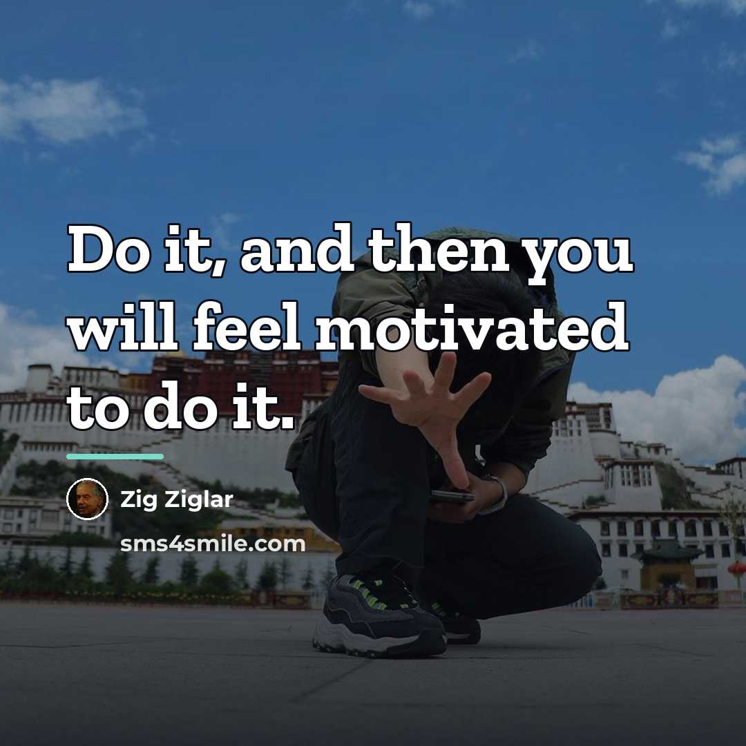 “Do it, and then you will feel motivated to do…” quote by Zig Ziglar