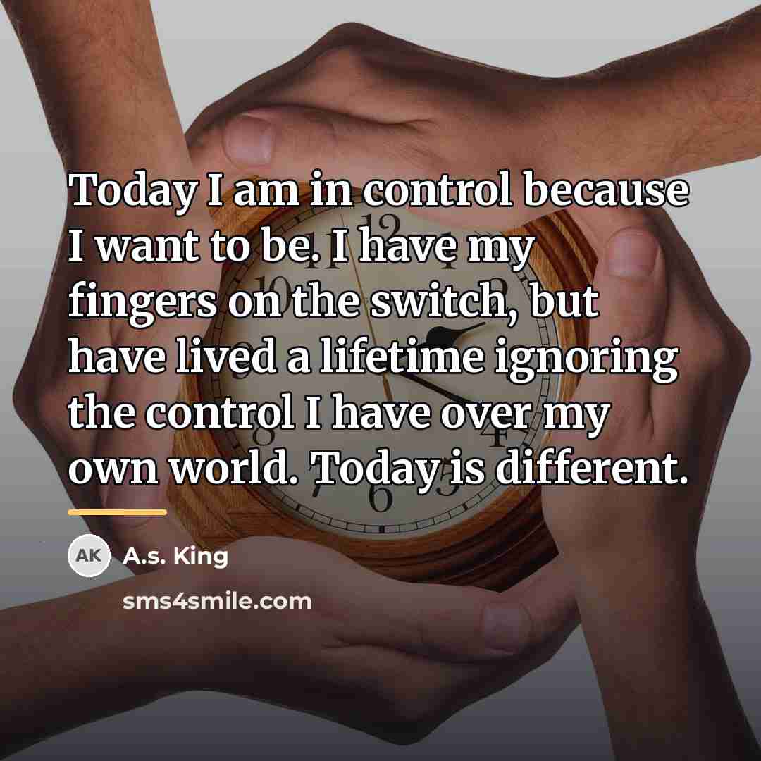“Today I am in control because I want to be.…” quote by A.S. King