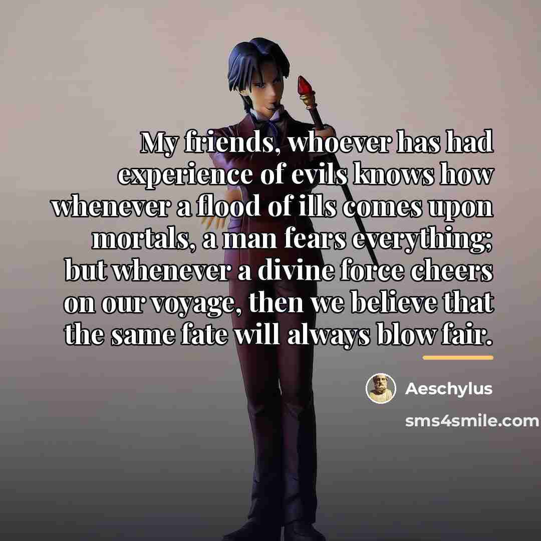 “My friends, whoever has had experience of evils knows how…” quote by Aeschylus