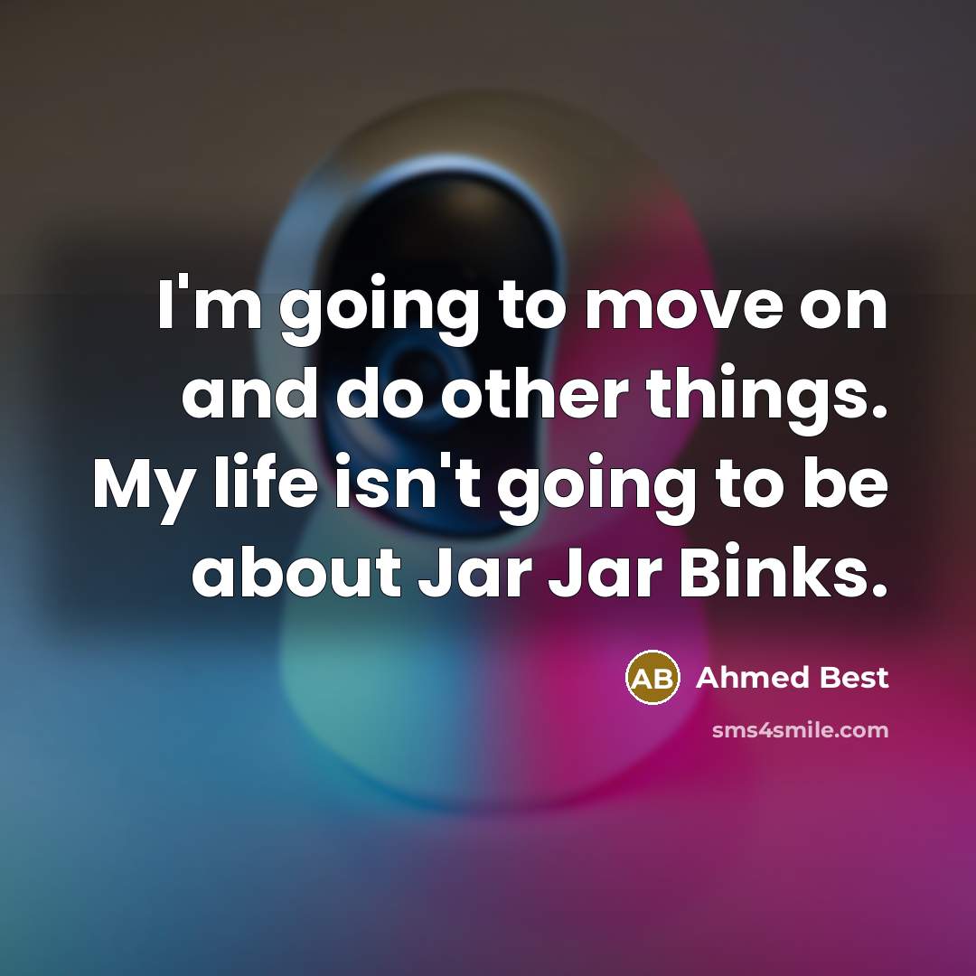 “I'm going to move on and do other things. My life isn't going to be about Jar Jar Binks.” quote by Ahmed Best